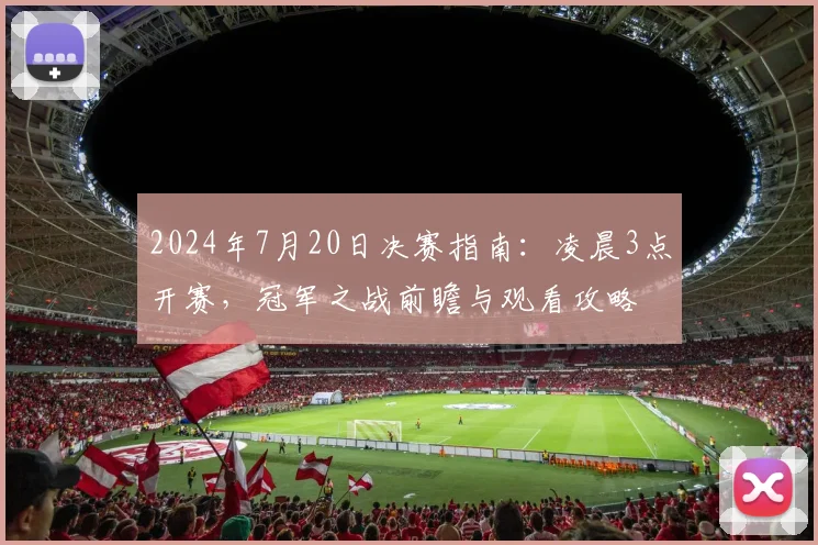 2024年7月20日决赛指南：凌晨3点开赛，冠军之战前瞻与观看攻略