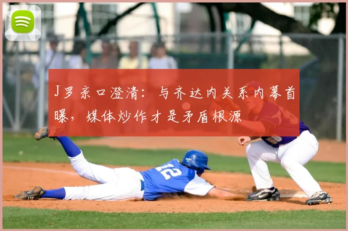 J罗亲口澄清：与齐达内关系内幕首曝，媒体炒作才是矛盾根源