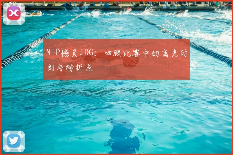 NIP憾负JDG：回顾比赛中的高光时刻与转折点