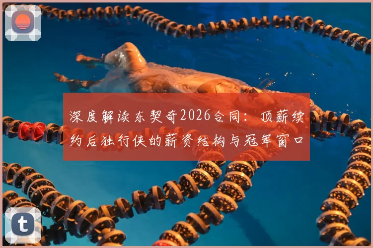 深度解读东契奇2026合同：顶薪续约后独行侠的薪资结构与冠军窗口规划