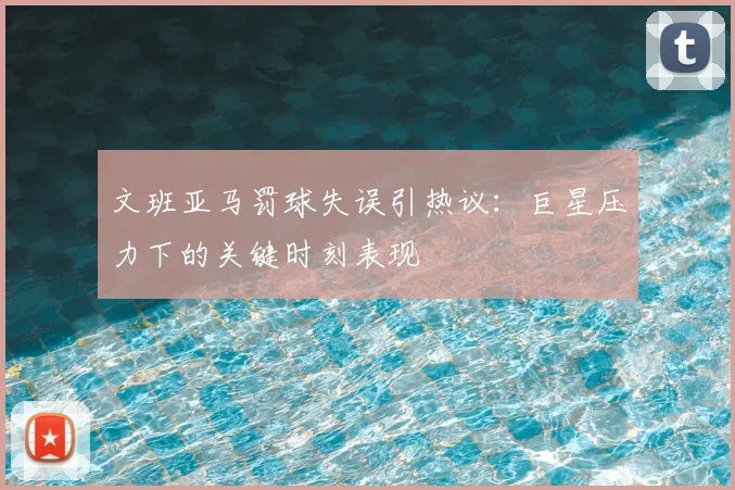 文班亚马罚球失误引热议：巨星压力下的关键时刻表现