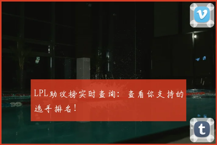LPL助攻榜实时查询：查看你支持的选手排名！