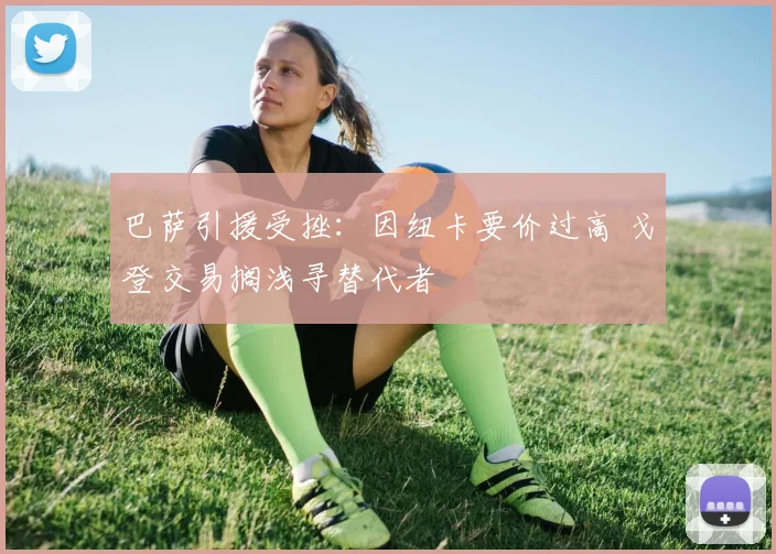 巴萨引援受挫：因纽卡要价过高 戈登交易搁浅寻替代者