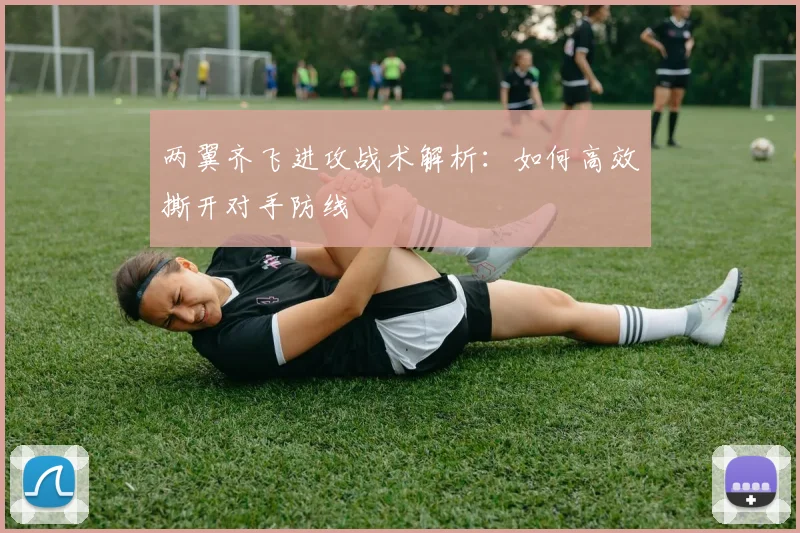 两翼齐飞进攻战术解析:如何高效撕开对手防线