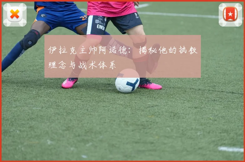 伊拉克主帅阿诺德：揭秘他的执教理念与战术体系