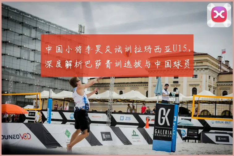 中国小将李昊炎试训拉玛西亚U15，深度解析巴萨青训选拔与中国球员留洋前景