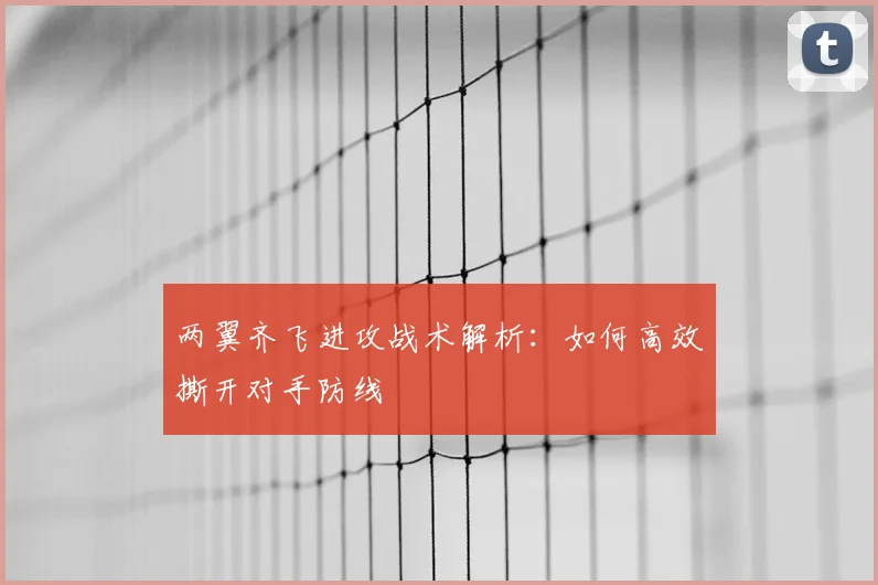 两翼齐飞进攻战术解析:如何高效撕开对手防线