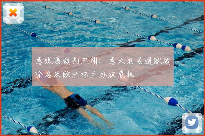 意媒曝裁判丑闻：意大利或遭欧战除名及欧洲杯主办权危机