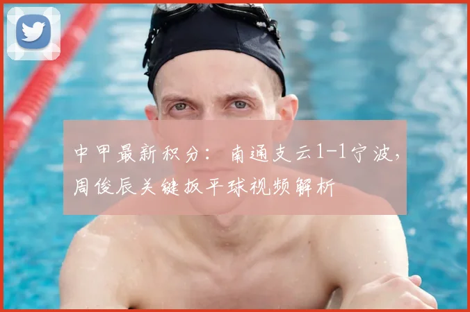 中甲最新积分：南通支云1-1宁波，周俊辰关键扳平球视频解析