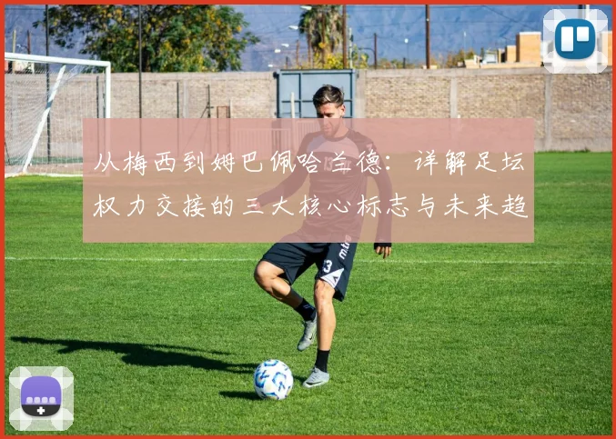 从梅西到姆巴佩哈兰德：详解足坛权力交接的三大核心标志与未来趋势